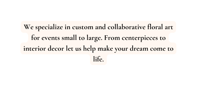 We specialize in custom and collaborative floral art for events small to large From centerpieces to interior decor let us help make your dream come to life